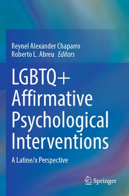 LGBTQ+ Affirmative Psychological Interventions: A Latine/X Perspective by Reynel Alexander Chaparro
