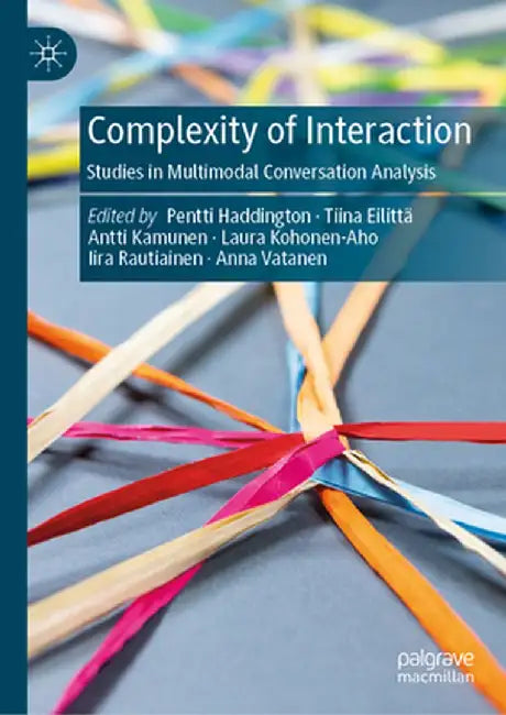 Complexity of Interaction: Studies in Multimodal Conversation Analysis by Pentti Haddington