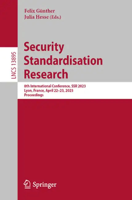 Security Standardisation Research: 8th International Conference, Ssr 2023, Lyon, France, April 22-23, 2023, Proceedings by Felix Günther