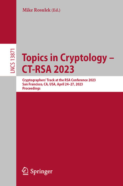 Topics in Cryptology - Ct-Rsa 2023: Cryptographers' Track at the Rsa Conference 2023, San Francisco, Ca, Usa, April 24-27, 2023, Proceedings by Mike Rosulek
