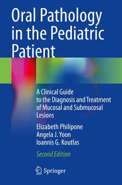 Oral Pathology in the Pediatric Patient: A Clinical Guide to the Diagnosis and Treatment of Mucosal and Submucosal Lesions by Elizabeth Philipone