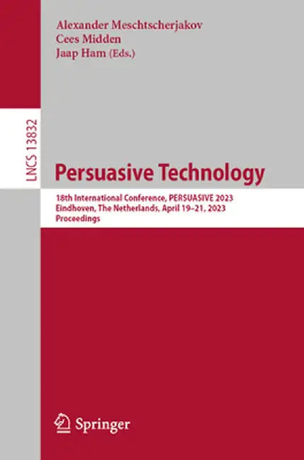 Persuasive Technology: 18th International Conference, Persuasive 2023, Eindhoven, the Netherlands, April 19-21, 2023, Proceedings by Alexander Meschtscherjakov