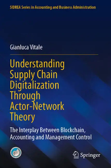 Understanding Supply Chain Digitalization Through Actor-Network Theory: The Interplay Between Blockchain, Accounting and Management Control by Gianluca Vitale