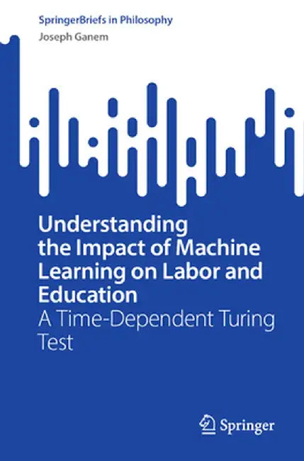 Understanding the Impact of Machine Learning on Labor and Education: A Time-Dependent Turing Test by Joseph Ganem