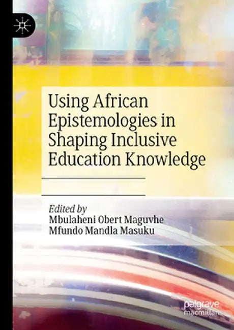 Using African Epistemologies in Shaping Inclusive Education Knowledge by Mbulaheni Obert Maguvhe