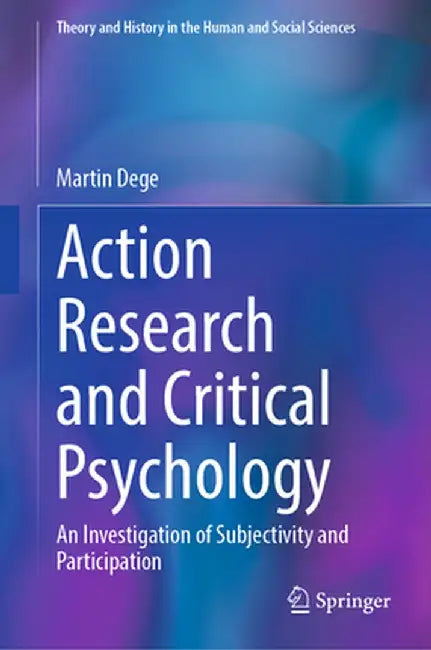 Action Research and Critical Psychology: An Investigation of Subjectivity and Participation by Martin Dege