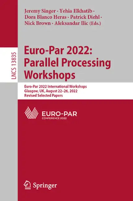 Euro-Par 2022: Parallel Processing Workshops: Euro-Par 2022 International Workshops, Glasgow, Uk, August 22-26, 2022, Revised Selected Papers by Jeremy Singer
