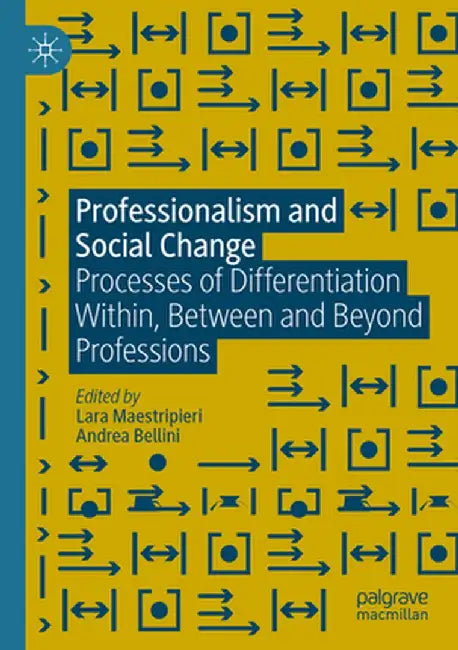 Professionalism and Social Change: Processes of Differentiation Within, Between and Beyond Professions by Lara Maestripieri