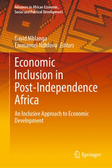 Economic Inclusion in Post-Independence Africa: An Inclusive Approach to Economic Development by David Mhlanga