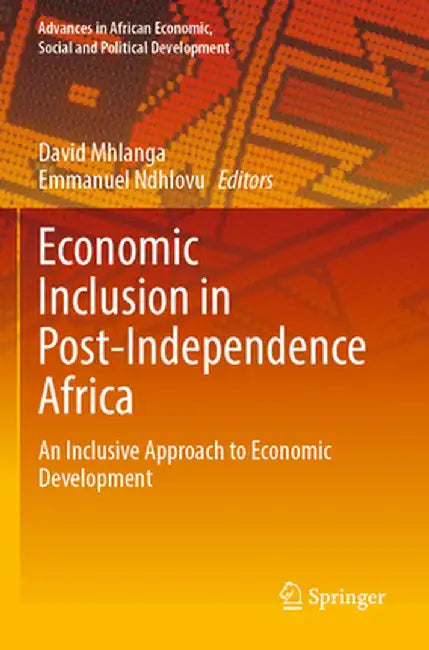 Economic Inclusion in Post-Independence Africa: An Inclusive Approach to Economic Development by David Mhlanga