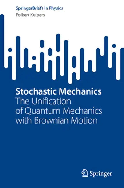 Stochastic Mechanics: The Unification of Quantum Mechanics with Brownian Motion by Folkert Kuipers