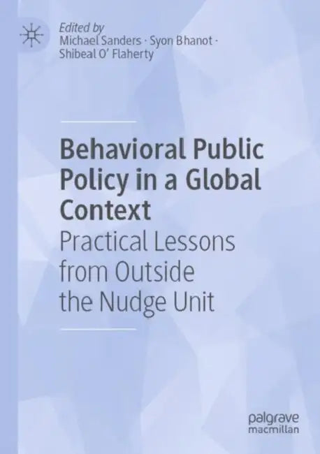 Behavioral Public Policy in a Global Context: Practical Lessons from Outside the Nudge Unit by Michael Sanders