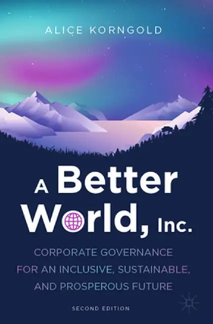 A Better World, Inc.: Corporate Governance for an Inclusive, Sustainable, and Prosperous Future by Alice Korngold