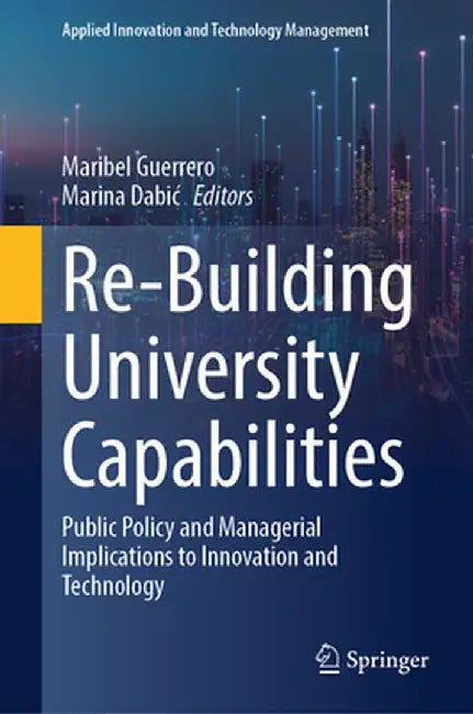 Re-Building University Capabilities: Public Policy and Managerial Implications to Innovation and Technology by Maribel Guerrero