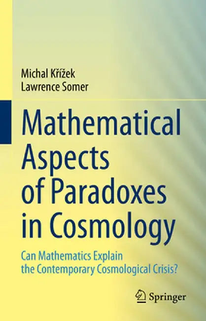 Mathematical Aspects of Paradoxes in Cosmology: Can Mathematics Explain the Contemporary Cosmological Crisis? by Michal Křízek
