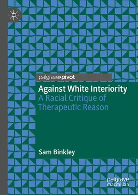 Against White Interiority: A Racial Critique of Therapeutic Reason by Sam Binkley