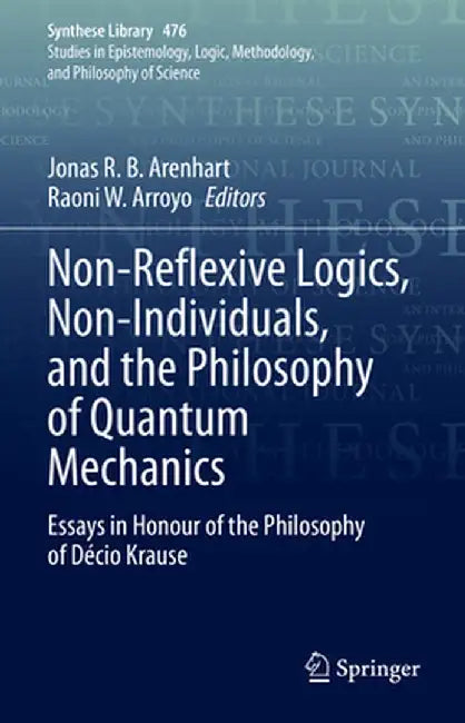 Non-Reflexive Logics, Non-Individuals, and the Philosophy of Quantum Mechanics: Essays in Honour of the Philosophy of Décio Krause by Jonas R. B. Arenhart