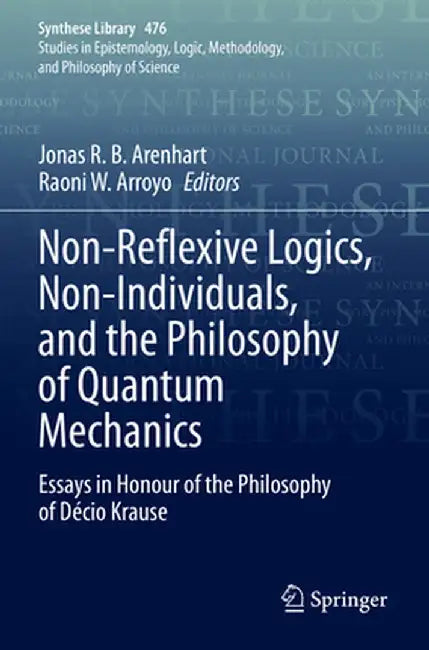 Non-Reflexive Logics, Non-Individuals, and the Philosophy of Quantum Mechanics: Essays in Honour of the Philosophy of Décio Krause by Jonas R. B. Arenhart