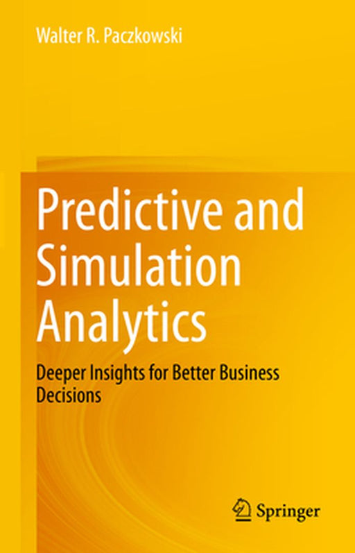 Predictive and Simulation Analytics: Deeper Insights for Better Business Decisions by Paczkowski