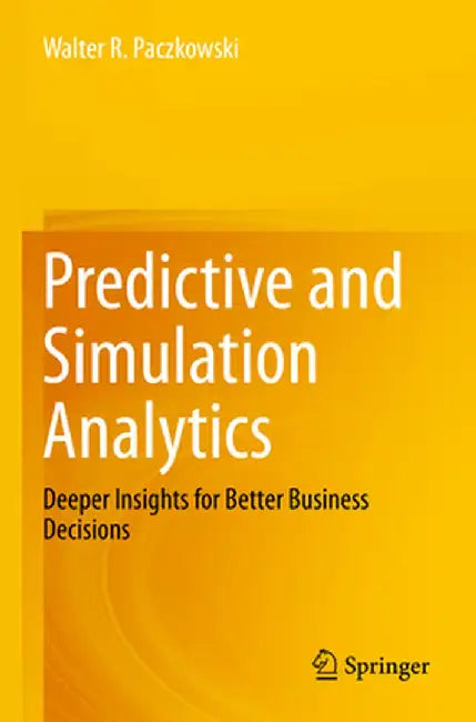 Predictive and Simulation Analytics: Deeper Insights for Better Business Decisions by Walter R. Paczkowski