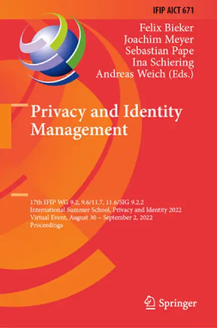 Privacy and Identity Management: 17th Ifip Wg 9.2, 9.6/11.7, 11.6/Sig 9.2.2 International Summer School, Privacy and Identity 2022, Virtual Event, Aug by Felix Bieker