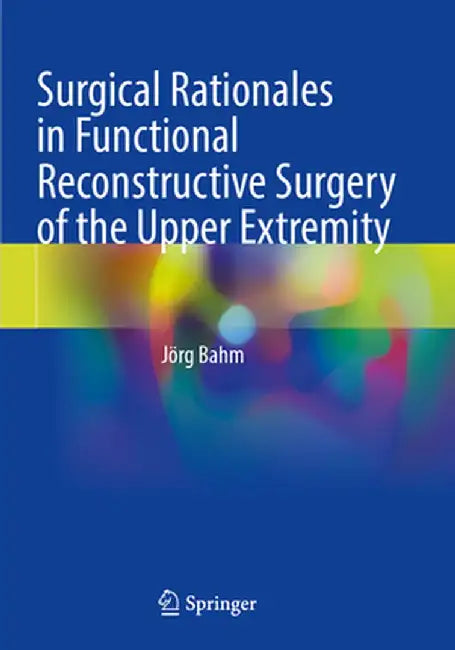 Surgical Rationales in Functional Reconstructive Surgery of the Upper Extremity by Jörg Bahm