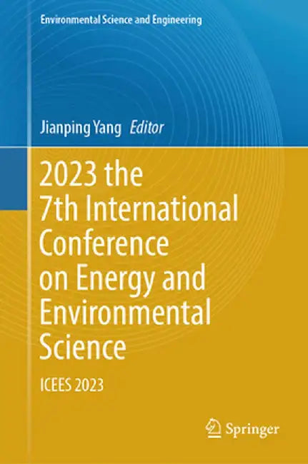 2023 the 7th International Conference on Energy and Environmental Science: Icees 2023 by Jianping Yang