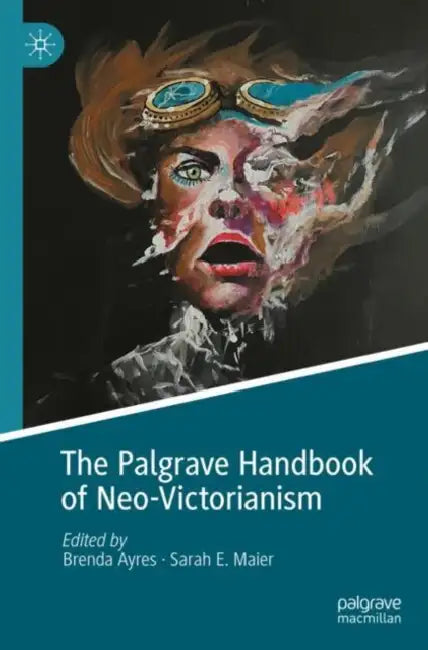 The Palgrave Handbook of Neo-Victorianism by Brenda Ayres