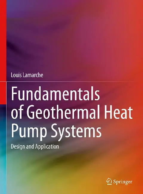 Fundamentals of Geothermal Heat Pump Systems: Design and Application by Louis Lamarche