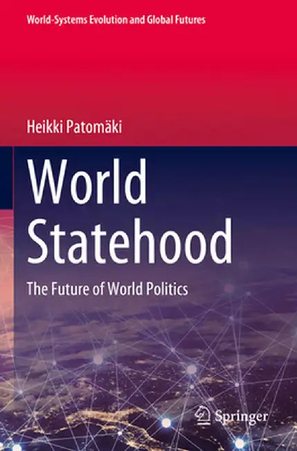 World Statehood: The Future of World Politics by Heikki Patomäki