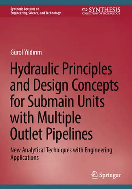 Hydraulic Principles and Design Concepts for Submain Units with Multiple Outlet Pipelines: New Analytical Techniques with Engineering Applications by Gürol Yıldırım