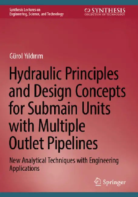 Hydraulic Principles and Design Concepts for Submain Units with Multiple Outlet Pipelines: New Analytical Techniques with Engineering Applications by Gürol Yıldırım