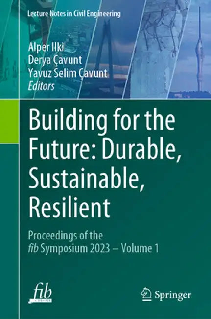 Building for the Future: Durable, Sustainable, Resilient: Proceedings of the Fib Symposium 2023 - Volume 1 by Alper Ilki