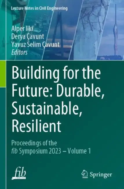Building for the Future: Durable, Sustainable, Resilient: Proceedings of the fib Symposium 2023 by Alper Ilki