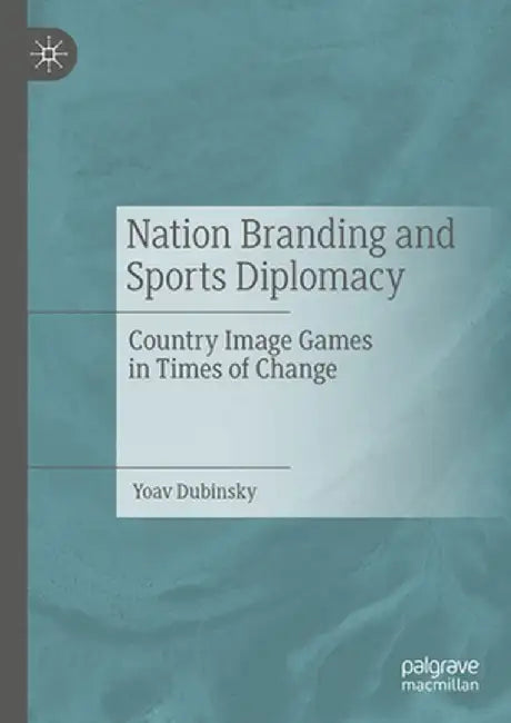 Nation Branding and Sports Diplomacy: Country Image Games in Times of Change by Yoav Dubinsky