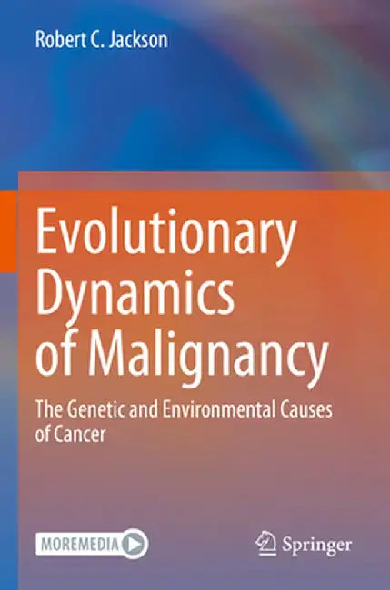 Evolutionary Dynamics of Malignancy: The Genetic and Environmental Causes of Cancer by Robert C. Jackson