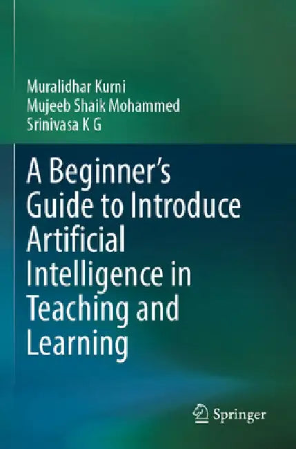 A Beginner's Guide to Introduce Artificial Intelligence in Teaching and Learning by Muralidhar Kurni