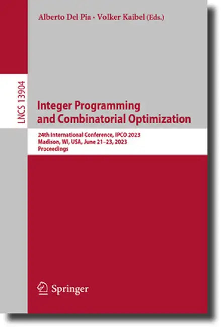 Integer Programming and Combinatorial Optimization: 24th International Conference, Ipco 2023, Madison, Wi, Usa, June 21-23, 2023, Proceedings by Alberto del Pia