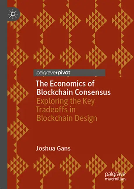 The Economics of Blockchain Consensus: Exploring the Key Tradeoffs in Blockchain Design by Joshua Gans