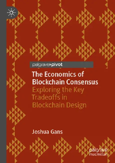 The Economics of Blockchain Consensus: Exploring the Key Tradeoffs in Blockchain Design by Joshua Gans