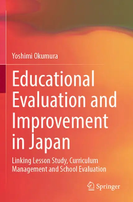 Educational Evaluation and Improvement in Japan: Linking Lesson Study, Curriculum Management and School Evaluation by Yoshimi Okumura