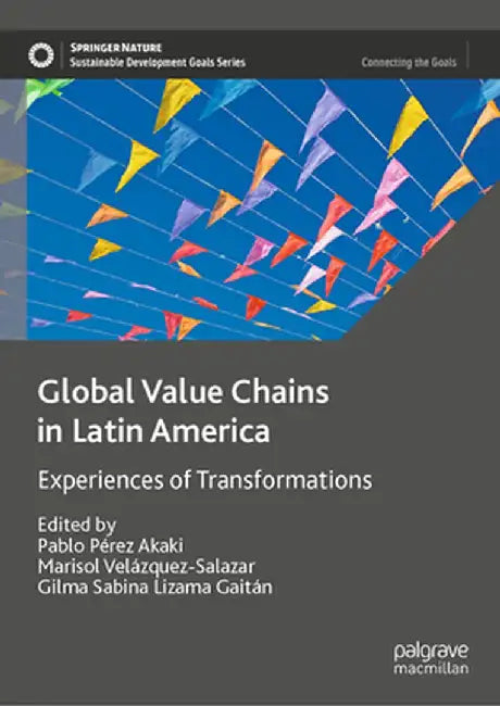 Global Value Chains in Latin America: Experiences of Transformations by Pablo Pérez Akaki