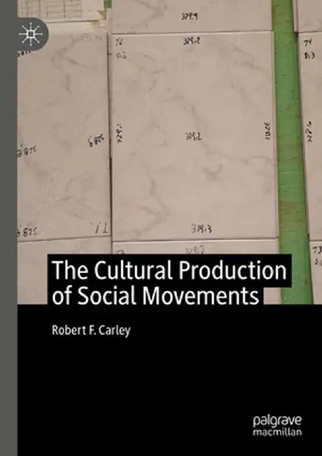 The Cultural Production of Social Movements by Robert F. Carley