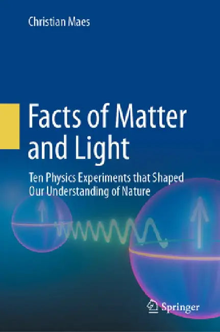 Facts of Matter and Light: Ten Physics Experiments That Shaped Our Understanding of Nature by Christian Maes