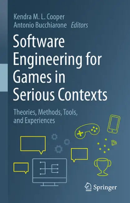 Software Engineering for Games in Serious Contexts: Theories, Methods, Tools, and Experiences by Kendra M. L. Cooper