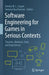 Software Engineering for Games in Serious Contexts: Theories, Methods, Tools, and Experiences by Kendra M. L. Cooper