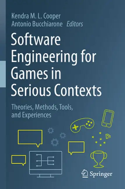 Software Engineering for Games in Serious Contexts: Theories, Methods, Tools, and Experiences by Kendra M. L. Cooper