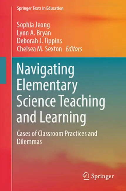 Navigating Elementary Science Teaching and Learning: Cases of Classroom Practices and Dilemmas by Sophia Jeong