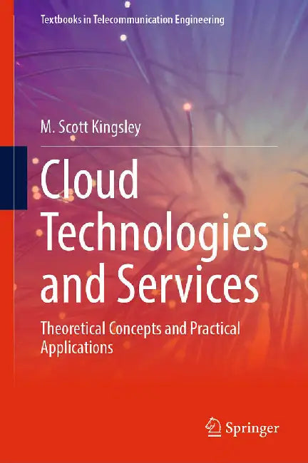 Cloud Technologies and Services: Theoretical Concepts and Practical Applications by M. Scott Kingsley