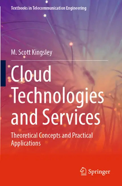 Cloud Technologies and Services: Theoretical Concepts and Practical Applications by M. Scott Kingsley